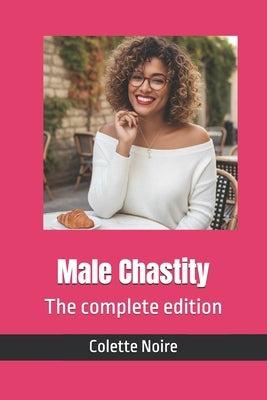 Male Chastity: The complete edition by Noire, Colette