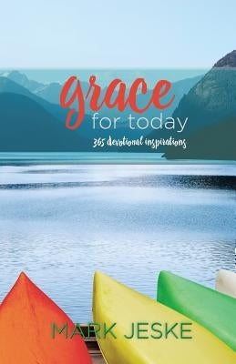 Grace for Today: 365 Devotional Inspirations by Jeske, Mark