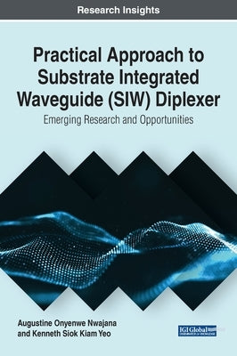 Practical Approach to Substrate Integrated Waveguide (SIW) Diplexer: Emerging Research and Opportunities by Nwajana, Augustine Onyenwe