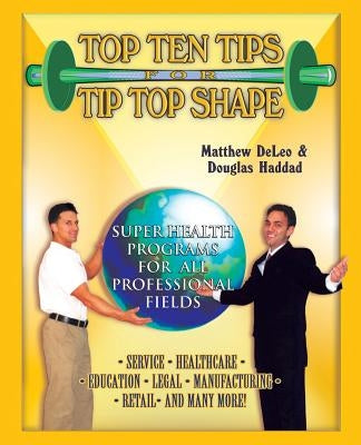 Top Ten Tips for Tip Top Shape: Super Health Programs for All Professional Fields by Deleo, Matthew