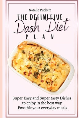 The Definitive Dash Diet Plan: Super Easy and Super tasty Dishes to enjoy in the best way Possible your everyday meals by Puckett, Natalie