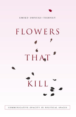 Flowers That Kill: Communicative Opacity in Political Spaces by Ohnuki-Tierney, Emiko