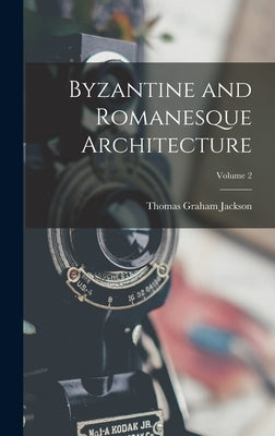 Byzantine and Romanesque Architecture; Volume 2 by Jackson, Thomas Graham