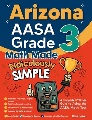 Arizona AASA Grade 3 Math Made Ridiculously Simple: A Comprehensive 3rd Grade Guide to Acing AASA Math Test by Nazari, Reza