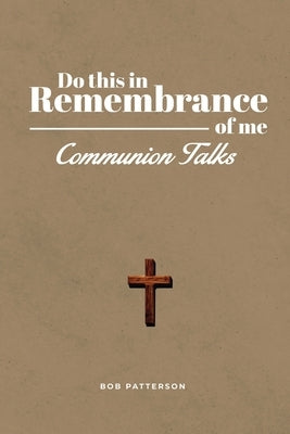 Communion Talks: A Resource for Leading the Lord's Supper Focused on the Cross with Scripture by Patterson, Bob