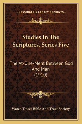 Studies In The Scriptures, Series Five: The At-One-Ment Between God And Man (1910) by Watch Tower Bible and Tract Society