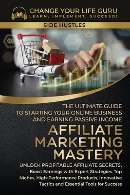 Affiliate Marketing Mastery: The Ultimate Guide to Starting Your Affiliate Marketing Online Business and Earning Passive Income by Guru, Change Your Life