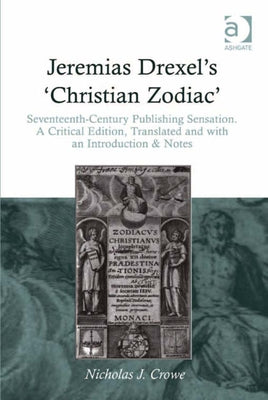 Jeremias Drexel's 'Christian Zodiac': Seventeenth-Century Publishing Sensation. a Critical Edition, Translated and with an Introduction & Notes by Crowe, Nicholas J.