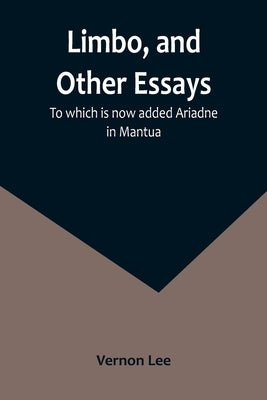 Limbo, and Other Essays; To which is now added Ariadne in Mantua by Lee, Vernon