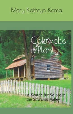 Cobwebs a'Plenty: A Search for Solace in the Shwanee Valley by Koma, Mary Kathryn