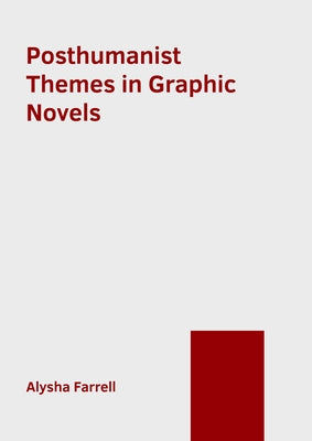 Posthumanist Themes in Graphic Novels by Farrell, Alysha