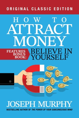 How to Attract Money Features Bonus Book: Believe in Yourself: Original Classic Edition by Murphy, Joseph
