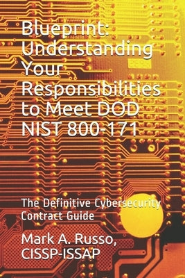 Blueprint: Understanding Your Responsibilities to Meet DOD NIST 800-171: The Definitive Cybersecurity Contract Guide by Russo, Cissp-Issap Mark a.
