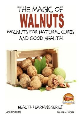The Magic of Walnuts - Walnuts for Natural Cures And Good Health by Singh, Dueep Jyot