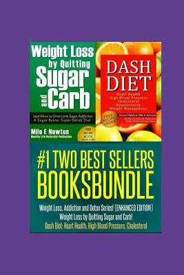 Two Best Sellers Book Bundle: Weight Loss, Addiction and Detox Series!(ENHANCED): Weight Loss by Quitting Sugar and Carb! Dash Diet: Heart Health, H by Newton, Milo E.