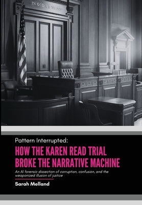 Pattern Interrupted: How the Karen Read Trial Broke The Narrative Machine by Melland, Sarah M.