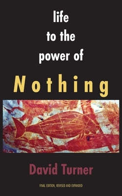 Life to the Power of Nothing: Final Edition, Revised and Expanded by Turner, David
