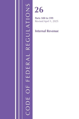 Code of Federal Regulations, Title 26 Internal REV 500-599, Revised as of April 1, 2025 by Office of the Federal Register (U S )