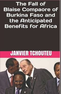 The Fall of Blaise Compaore of Burkina Faso and the Anticipated Benefits for Africa by Tchouteu, Janvier