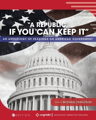 "A Republic, If You Can Keep It": An Anthology of Readings on American Government by Ferguson, Michael