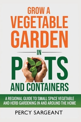 Grow a Vegetable Garden in Pots and Containers by Sargeant, Percy