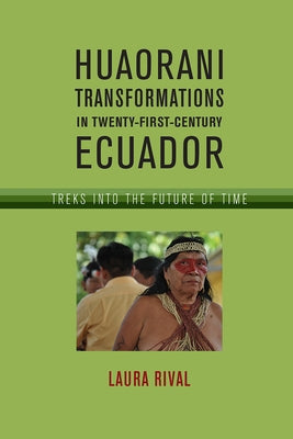 Huaorani Transformations in Twenty-First-Century Ecuador: Treks Into the Future of Time by Rival, Laura