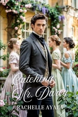 Catching Mr. Darcy: A Pride and Prejudice Summer Romance by Ayala, Rachelle