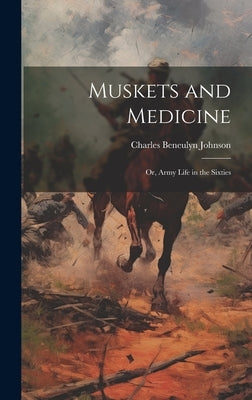 Muskets and Medicine; or, Army Life in the Sixties by Johnson, Charles Beneulyn