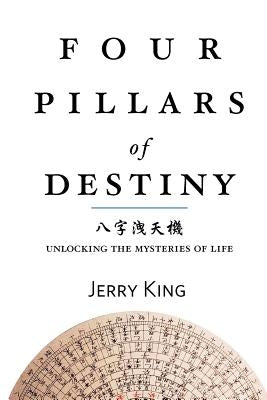 Four Pillars of Destiny: Unlocking the Mysteries of Life by King, Jerry G.