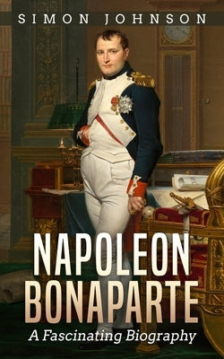 Napoleon Bonaparte: A Fascinating Biography by Johnson, Simon