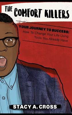 The Comfort Killers - Your Journey to Success: How to Change Your Life Using Tools You Already Have by Cross, Stacy a.