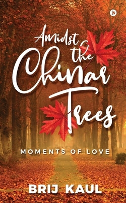 Amidst the Chinar Trees: Moments of Love by Brij Kaul