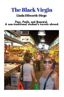 The Black Virgin: A story of Fear Faith and Renewal - A non-traditional student studying abroad by Dilworth-Diego, Linda