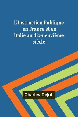 L'Instruction Publique en France et en Italie au dix-neuvième siècle by Dejob, Charles