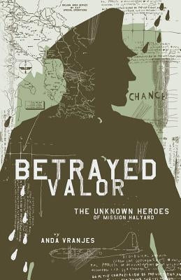 Betrayed Valor: The Unknown Heroes of Mission Halyard by Vranjes, Anda