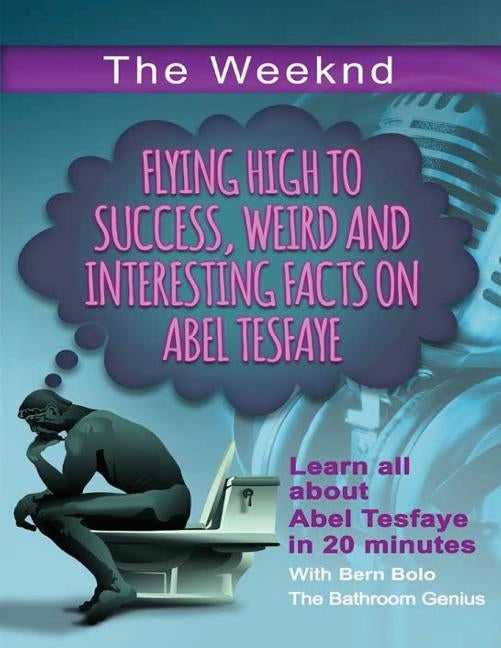 The Weeknd: Flying High to Success Weird and Interesting Facts on Abel Tesfaye by Bolo, Bern