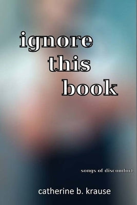 Ignore This Book: Songs of Discomfort by Krause, Catherine B.