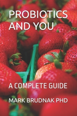 Probiotics and You: A Complete Guide by Brudnak, Mark