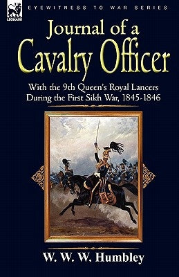 Journal of a Cavalry Officer: With the 9th Queen's Royal Lancers During the First Sikh War, 1845-1846 by Humbley, W. W. W.