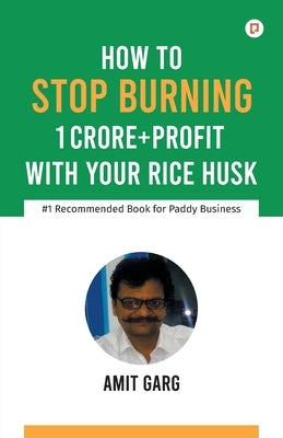 How to Stop Burning 1 Crore+Profit with Your Rice Husk by Garg, Amit