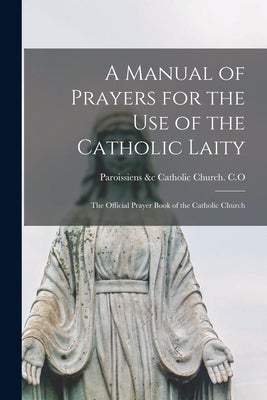 A Manual of Prayers for the Use of the Catholic Laity: The Official Prayer Book of the Catholic Church by Catholic Church C. O., Paroissiens &C