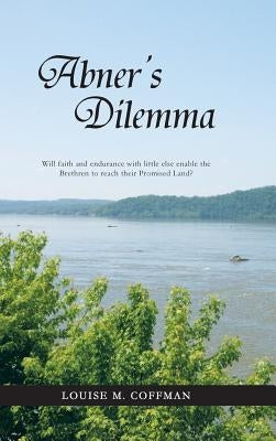 Abner's Dilemma: Will Faith and Endurance with Little Else Enable the Brethren to Reach Their Promised Land? by Coffman, Louise M.