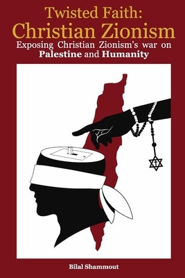 Twisted Faith: Christian Zionism: Exposing Christian Zionism's War on Palestine and Humanity by Shammout, Bilal