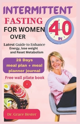 Intermittent fasting for women over 40: cherish yourself again with proven recipes to lose weight, reset metabolism and enhance energy 28 days meal pl by Hester, Grace