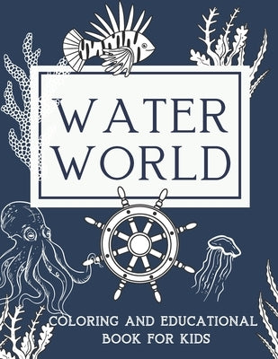 Water World Coloring and Educational Book for Kids: A Coloring Book For Kids Ages 8-12 Features Original illustrations of Ocean Animals and Sea Life T by Designs, Natural