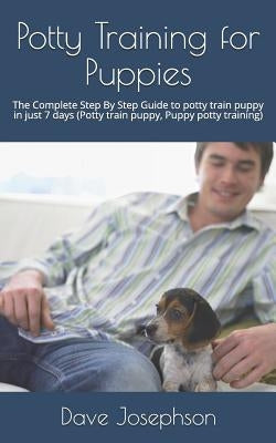 Potty Training for Puppies: The Complete Step By Step Guide to potty train puppy in just 7 days by Josephson, Dave
