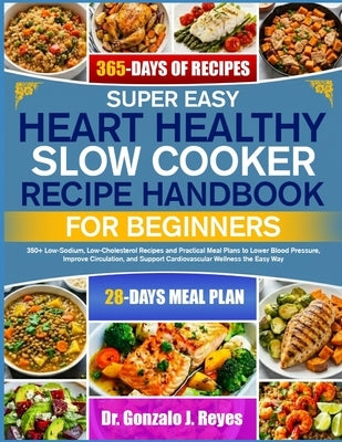 Super Easy Heart Healthy Slow Cooker Recipe Handbook for Beginners: 350+ Low-Sodium, Low-Cholesterol Recipes and Practical Meal Plans to Lower Blood P by J. Reyes, Gonzalo