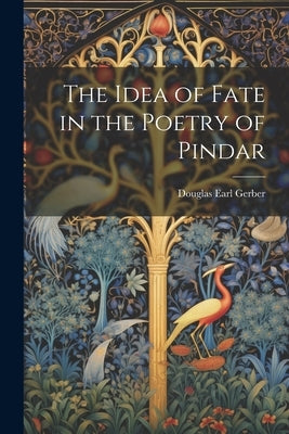The Idea of Fate in the Poetry of Pindar by Gerber, Douglas Earl