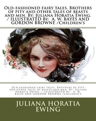 Old-fashioned fairy tales. Brothers of pity and other tales of beasts and men. By: Juliana Horatia Ewing. / ILLUSTRATED By: A. W. BAYES AND GORDON BRO by Bayes, A. W.