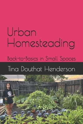 Urban Homesteading: Back-to-Basics in Small Spaces by Henderson, Tina Douthat